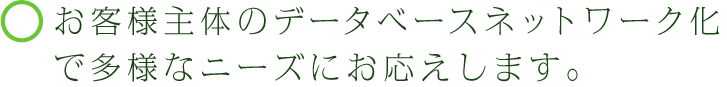 お客様主体のデータベースネットワーク化で多様なニーズにお応えします。